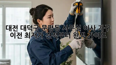 대전 대덕구 문평동 사무실 이사 가구 이전: 최저가 견적부터 완벽 가이드! ✨