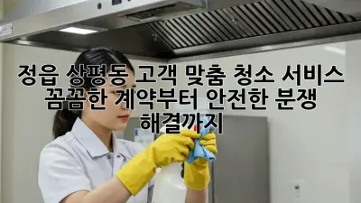 정읍 상평동 고객 맞춤 청소 서비스: 꼼꼼한 계약부터 안전한 분쟁 해결까지
