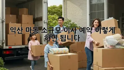 익산 마동 소규모 이사 예약, 이렇게 하면 됩니다!